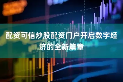 配资可信炒股配资门户开启数字经济的全新篇章
