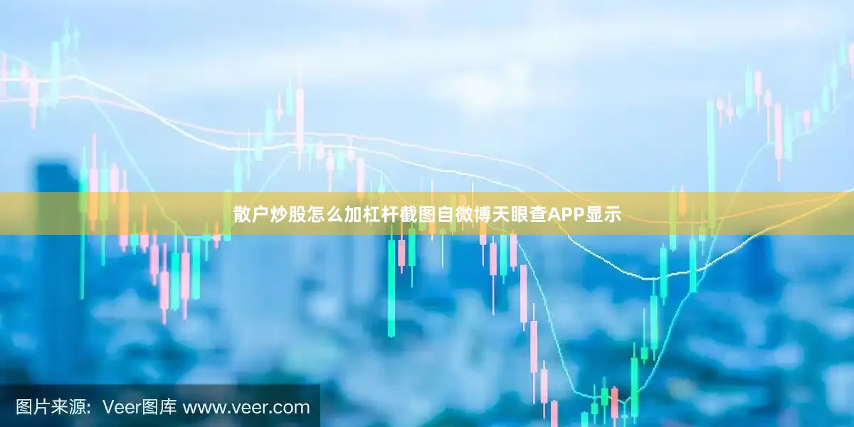 散户炒股怎么加杠杆截图自微博天眼查APP显示