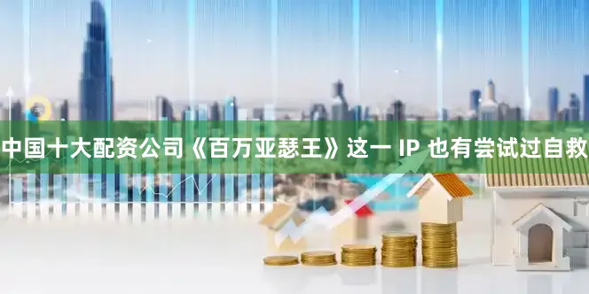中国十大配资公司《百万亚瑟王》这一 IP 也有尝试过自救