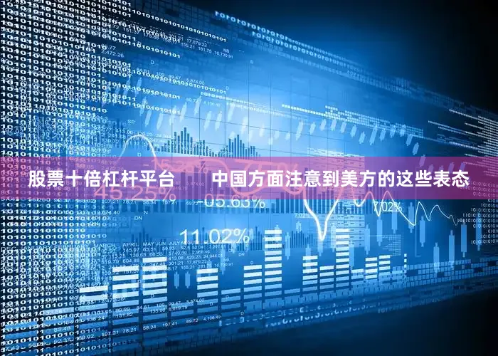 股票十倍杠杆平台       中国方面注意到美方的这些表态