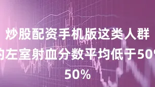 炒股配资手机版这类人群的左室射血分数平均低于50%